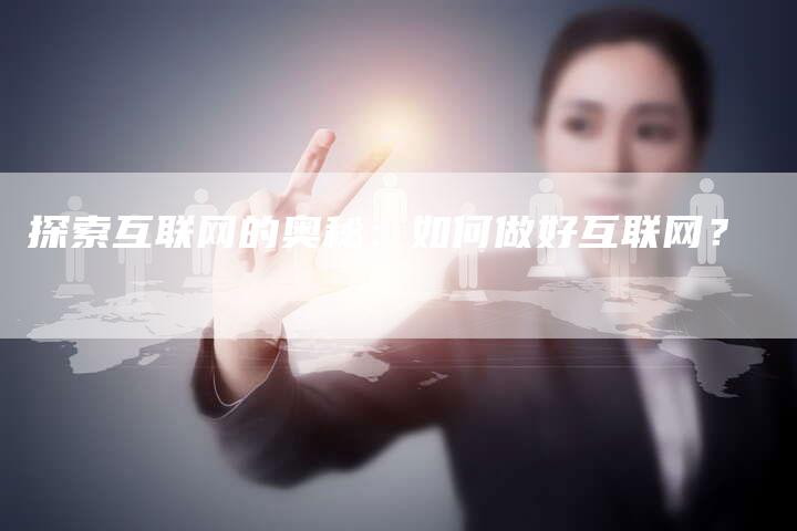 探索互联网的奥秘：如何做好互联网？