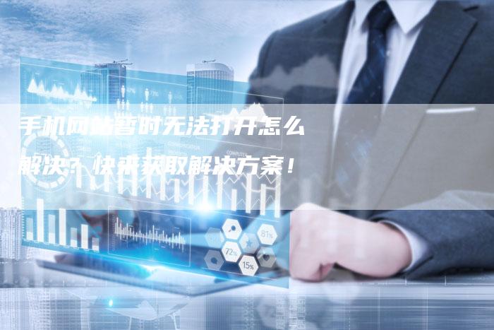 手机网站暂时无法打开怎么解决？快来获取解决方案！