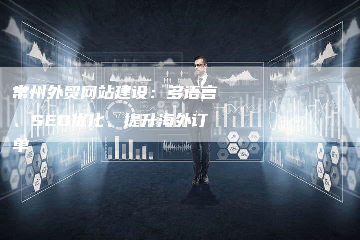 常州外贸网站建设：多语言、SEO优化、提升海外订单