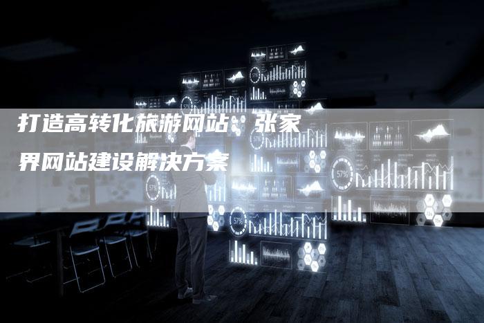 打造高转化旅游网站：张家界网站建设解决方案