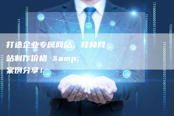 打造企业专属网站，桂林网站制作价格 & 案例分享！
