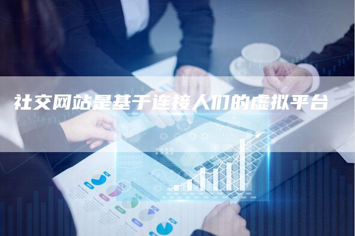 社交网站是基于连接人们的虚拟平台