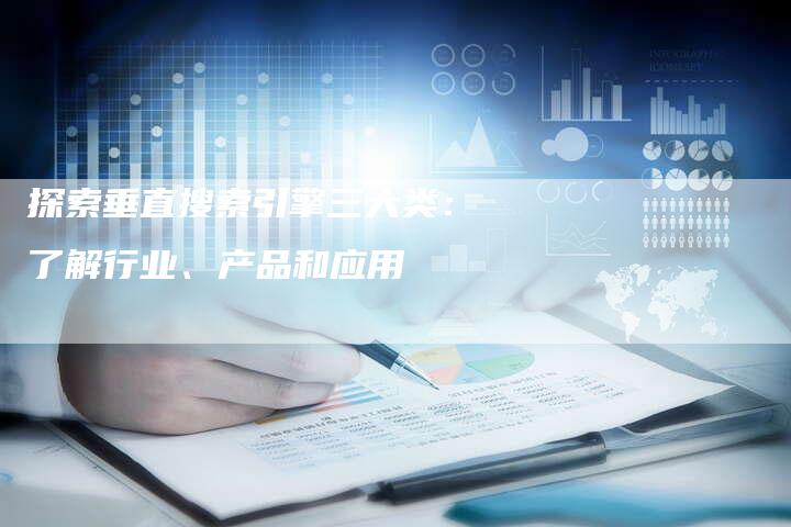 探索垂直搜索引擎三大类：了解行业、产品和应用