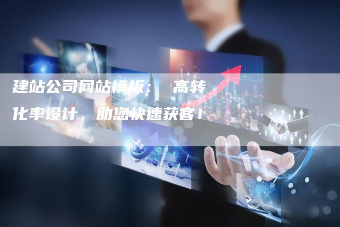 建站公司网站模板： 高转化率设计，助您快速获客！