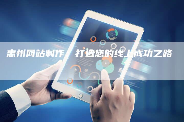 惠州网站制作：打造您的线上成功之路