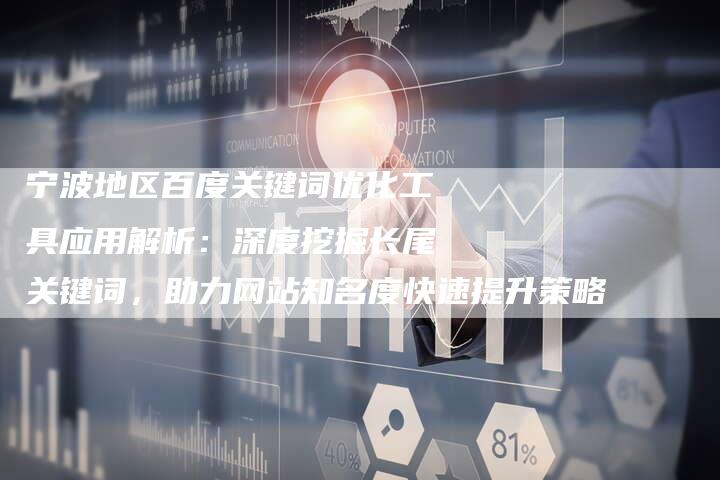 宁波地区百度关键词优化工具应用解析：深度挖掘长尾关键词，助力网站知名度快速提升策略