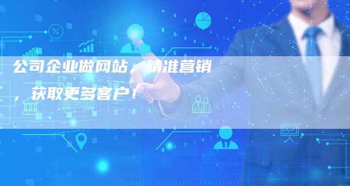公司企业做网站，精准营销，获取更多客户！