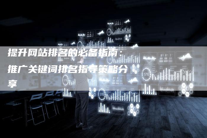 提升网站排名的必备指南：推广关键词排名指导策略分享