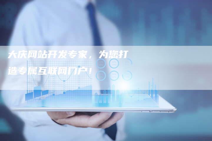 大庆网站开发专家，为您打造专属互联网门户！
