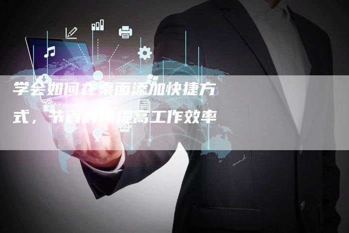 学会如何在桌面添加快捷方式，节省时间提高工作效率