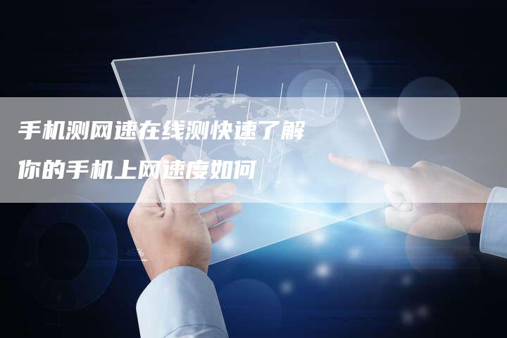 手机测网速在线测快速了解你的手机上网速度如何