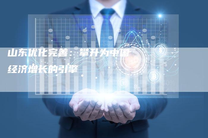 山东优化完善：攀升为中国经济增长的引擎