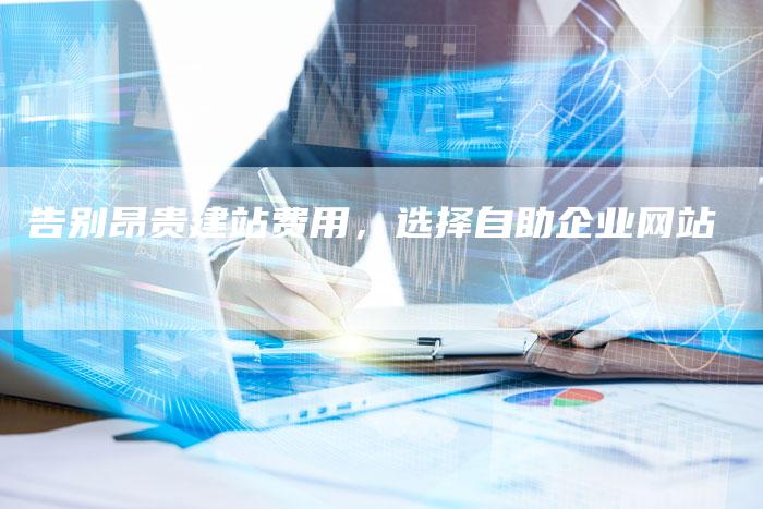 告别昂贵建站费用，选择自助企业网站