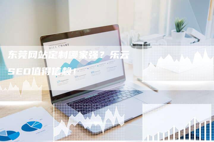 东莞网站定制哪家强？乐云SEO值得信赖！