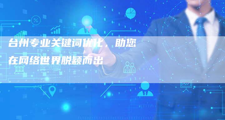 台州专业关键词优化，助您在网络世界脱颖而出