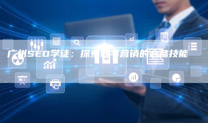 广州SEO学徒：探索数字营销的必备技能