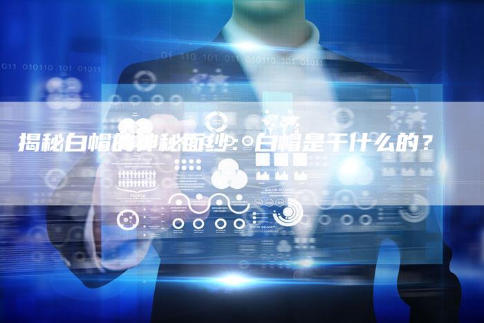 揭秘白帽的神秘面纱：白帽是干什么的？