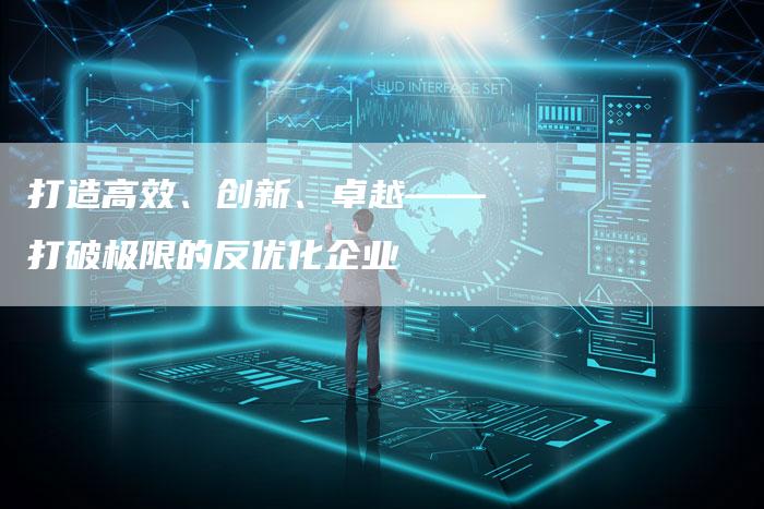 打造高效、创新、卓越——打破极限的反优化企业