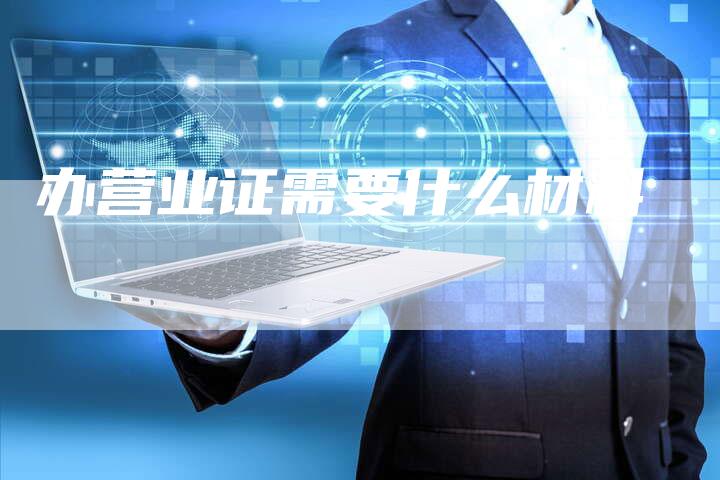 办营业证需要什么材料