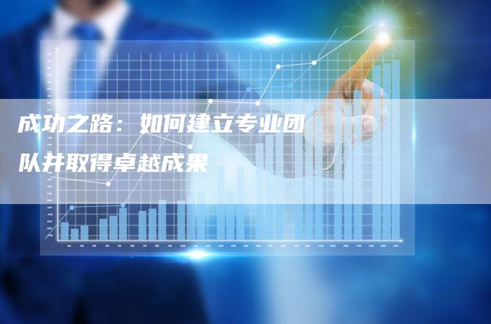 成功之路：如何建立专业团队并取得卓越成果