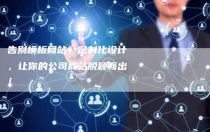 告别模板网站！定制化设计，让你的公司网站脱颖而出！