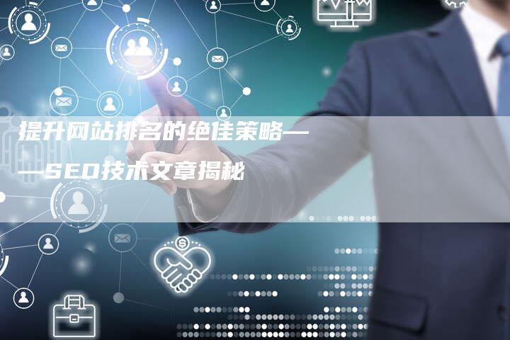 提升网站排名的绝佳策略——SEO技术文章揭秘