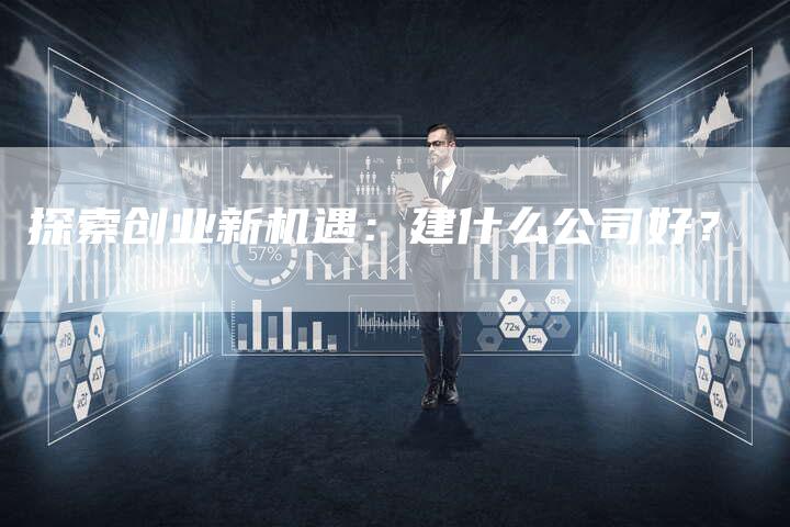 探索创业新机遇：建什么公司好？