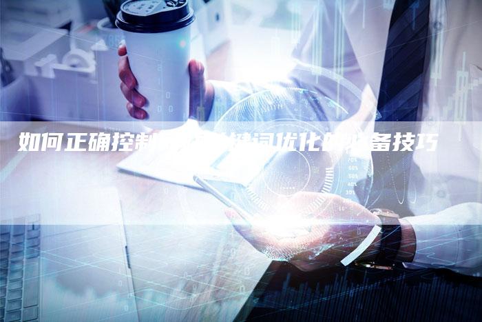 如何正确控制网站关键词优化的必备技巧