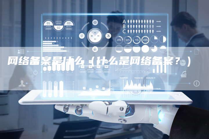 网络备案是什么（什么是网络备案？）