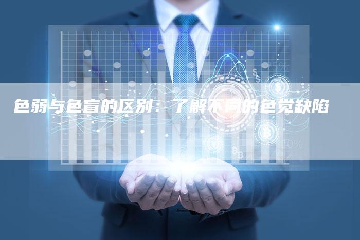 色弱与色盲的区别：了解不同的色觉缺陷