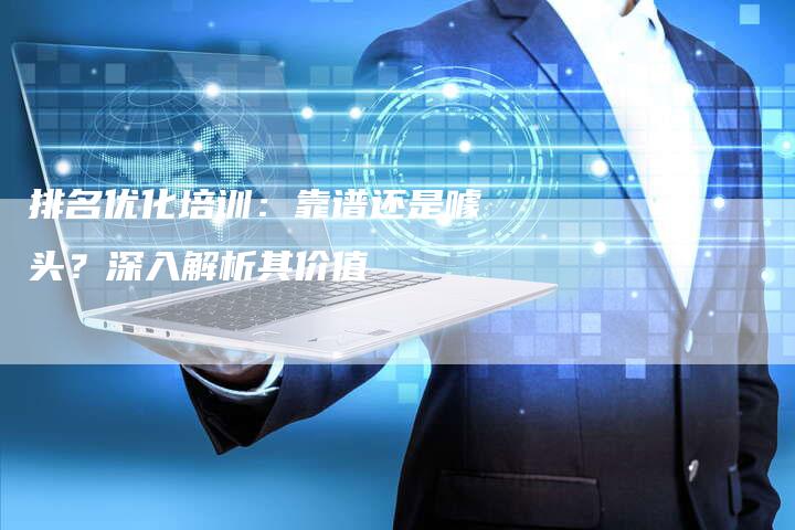 排名优化培训：靠谱还是噱头？深入解析其价值