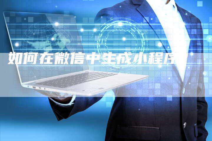 如何在微信中生成小程序？