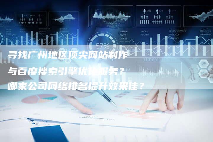 寻找广州地区顶尖网站制作与百度搜索引擎优化服务？哪家公司网络排名提升效果佳？