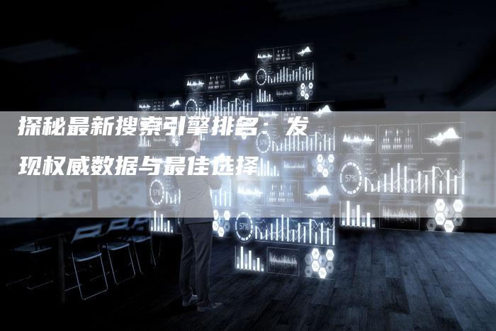 探秘最新搜索引擎排名：发现权威数据与最佳选择