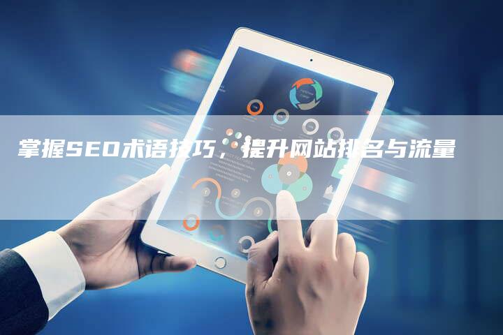 掌握SEO术语技巧，提升网站排名与流量