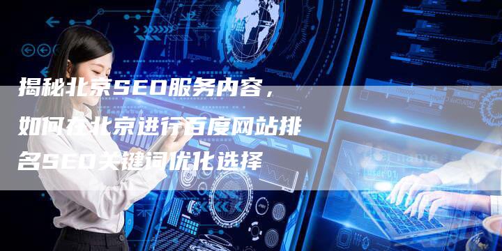 揭秘北京SEO服务内容，如何在北京进行百度网站排名SEO关键词优化选择
