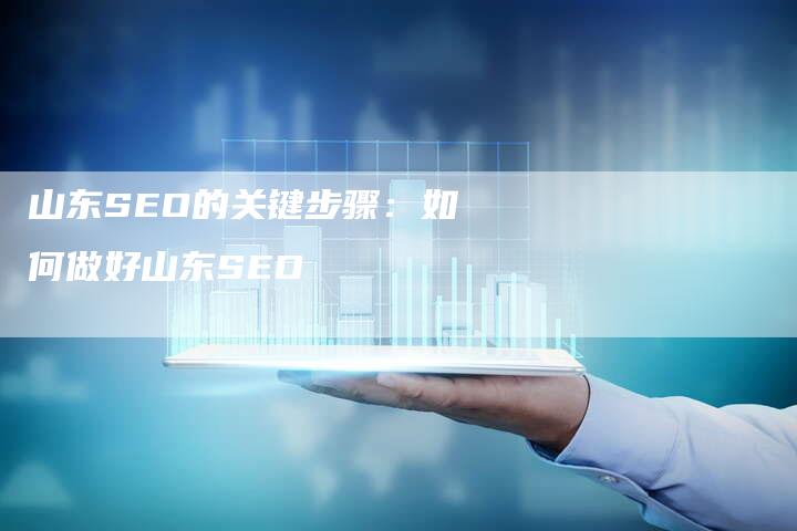山东SEO的关键步骤：如何做好山东SEO