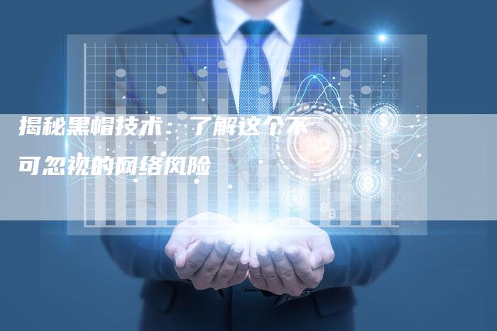 揭秘黑帽技术：了解这个不可忽视的网络风险