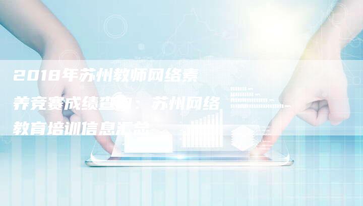 2018年苏州教师网络素养竞赛成绩查询：苏州网络教育培训信息汇总