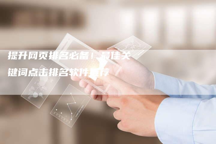 提升网页排名必备！最佳关键词点击排名软件推荐