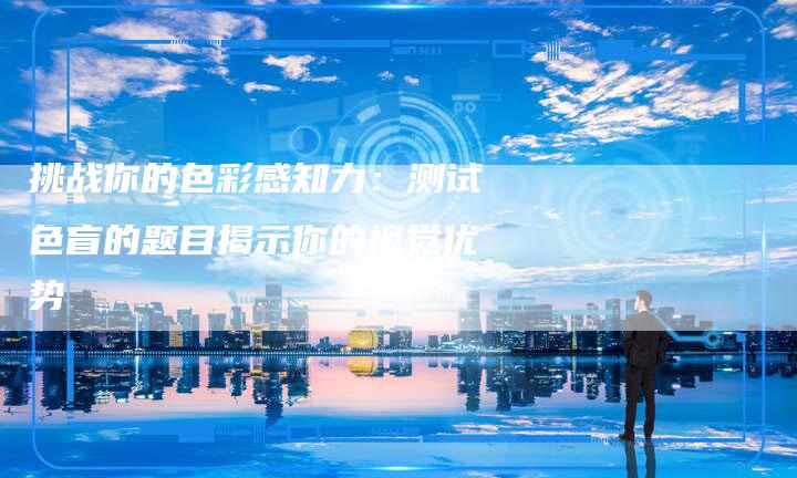 挑战你的色彩感知力：测试色盲的题目揭示你的视觉优势