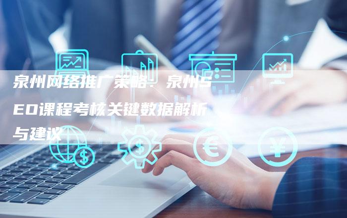 泉州网络推广策略：泉州SEO课程考核关键数据解析与建议
