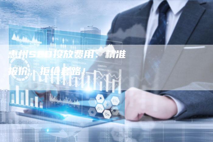 惠州SEO投放费用：精准报价，拒绝套路！