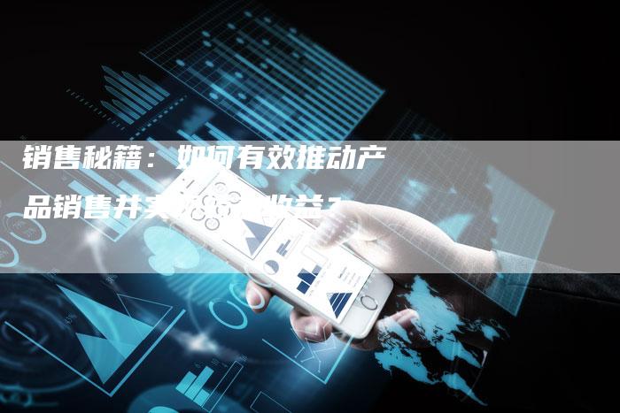 销售秘籍：如何有效推动产品销售并实现较高收益？