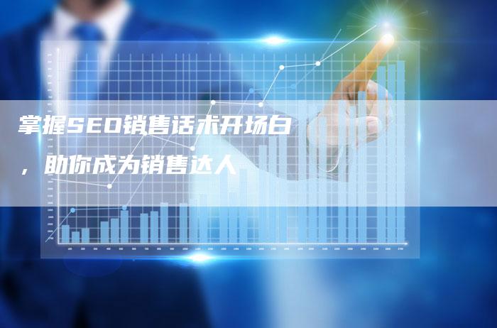 掌握SEO销售话术开场白，助你成为销售达人