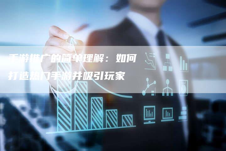 手游推广的简单理解：如何打造热门手游并吸引玩家