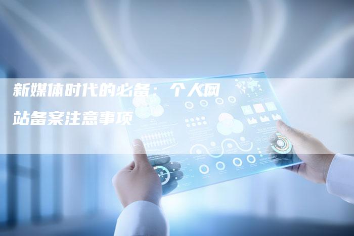 新媒体时代的必备：个人网站备案注意事项