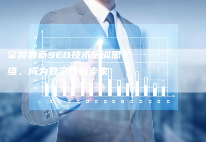 掌握最新SEO技术培训思维，成为数字营销专家