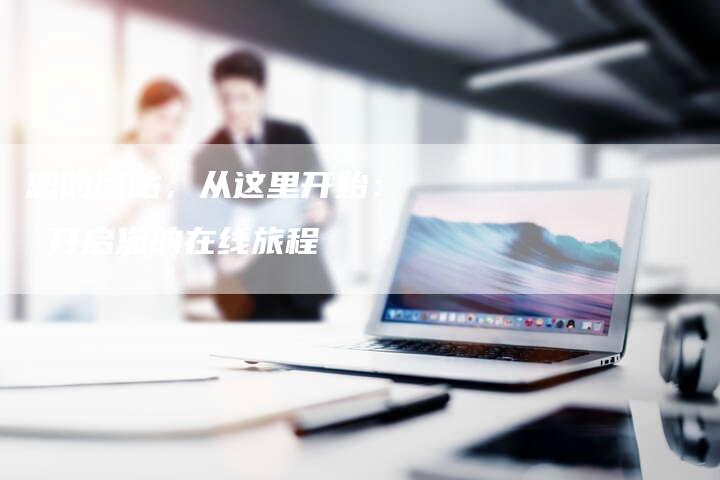 您的网站，从这里开始：  开启您的在线旅程