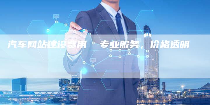 汽车网站建设费用  专业服务，价格透明